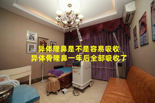 异体隆鼻是不是容易吸收 异体骨隆鼻一年后全部吸收了